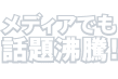 メディアでも話題沸騰！