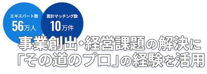 エキスパート数56万名、累計マッチング数10万件。事業創出・経営課題の解決に「その道のプロ」の経験を活用